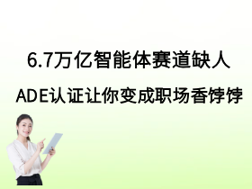 6.7万亿智能体赛道缺人，ADE认证助你变身职