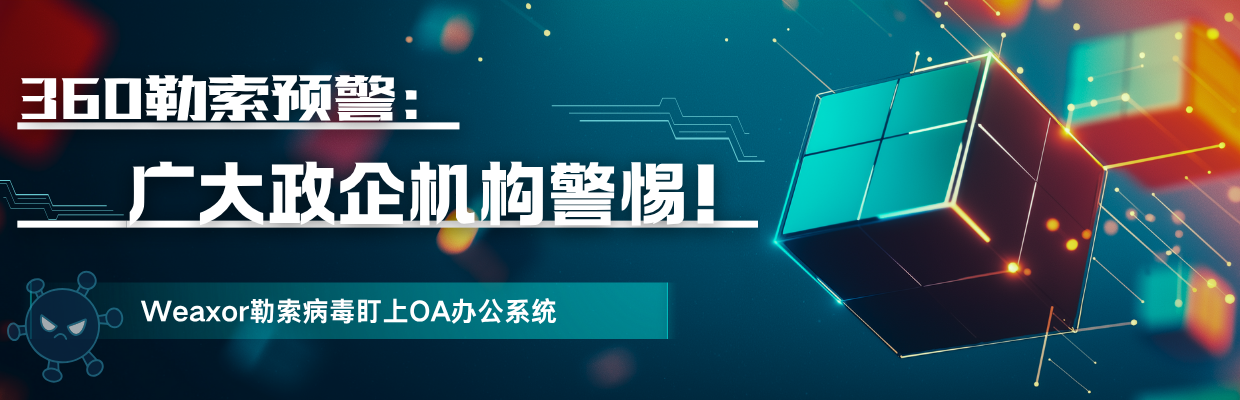 360勒索预警：广大政企机构警惕！Weaxor勒