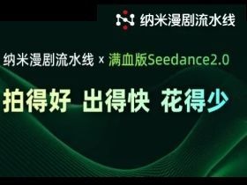 纳米AI和纳米漫剧流水线接入满血版Seedance