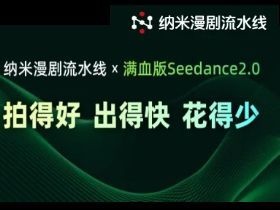 纳米AI和纳米漫剧流水线接入满血版Seedance